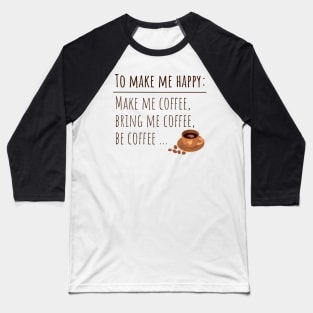 To Make Me Happy Make Me Coffee Bring Me Coffee Be Coffee Baseball T-Shirt